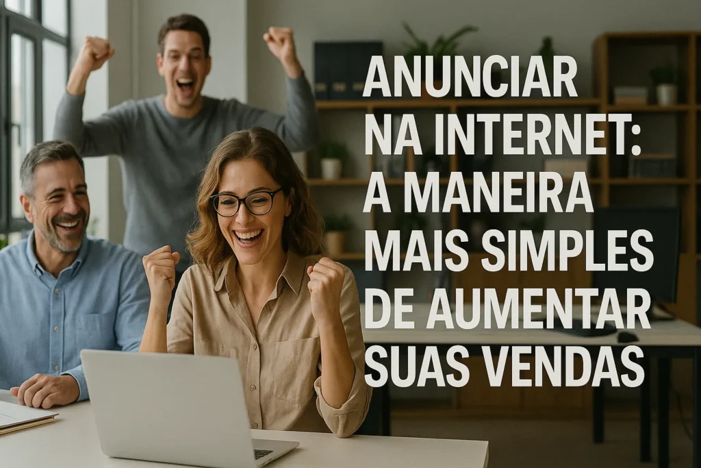 Anunciar na Internet A Maneira Mais Simples de Aumentar Suas Vendas